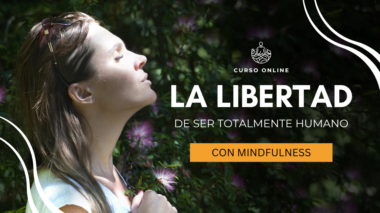 LA LIBERTAD DE SER TOTALMENTE HUMANO CON MINDFULNESS CURSO ONLINE LA LIBERTAD DE SER TOTALMENTE HUMANO CON MINDFULNESS CURSO ONLINE